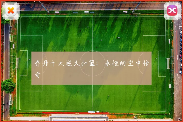 乔丹十大逆天扣篮:永恒的空中传奇