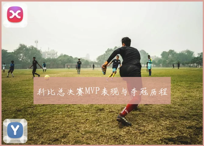 科比总决赛MVP表现与夺冠历程