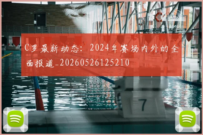 C罗最新动态:2024年赛场内外的全面报道_20260526125210