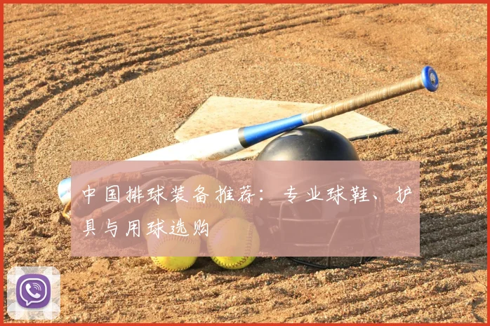 中国排球装备推荐：专业球鞋、护具与用球选购