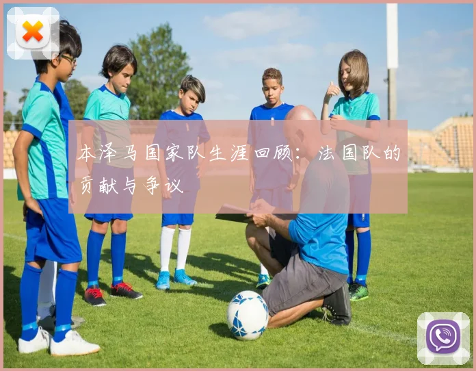 本泽马国家队生涯回顾：法国队的贡献与争议