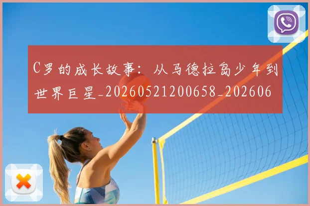 C罗的成长故事：从马德拉岛少年到世界巨星_20260521200658_20260606165457