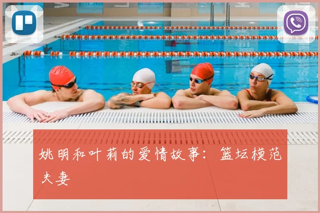 姚明和叶莉的爱情故事：篮坛模范夫妻