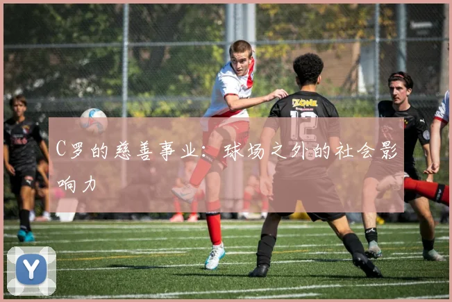 C罗的慈善事业：球场之外的社会影响力